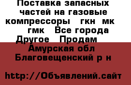 Поставка запасных частей на газовые компрессоры 10гкн, мк-8,10 гмк - Все города Другое » Продам   . Амурская обл.,Благовещенский р-н